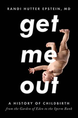 Get Me Out: A History of Childbirth from the Garden of Eden to the Sperm Bank by Randi Hutter Epstein